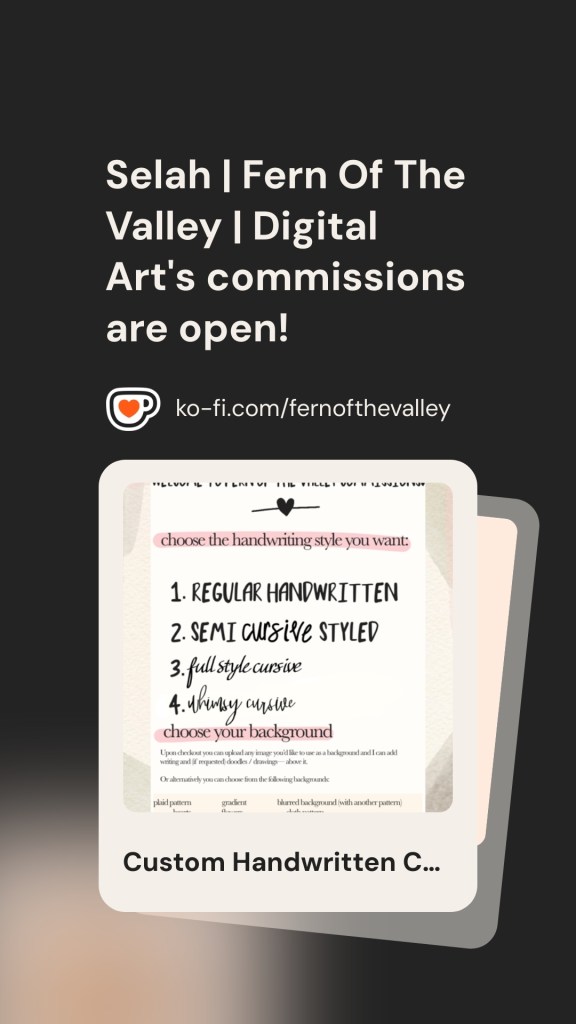 Promotional graphic for Selah Fern Of The Valley digital art commissions open, offering custom calligraphy bible verses, personalized handwritten quotes in styles: regular handwritten, semi cursive, full style cursive, whimsy cursive. Background options: plain pattern, gradient, blurred. Link: ko-fi.com/fernofthevalley.