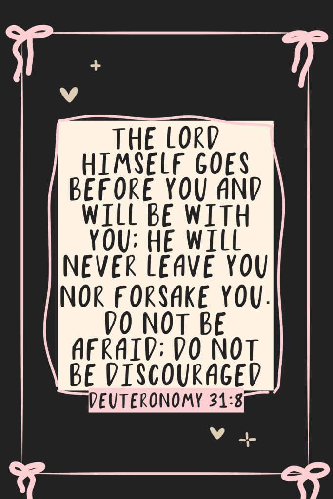 Inspirational Bible verse graphic with pink bows and hearts: “The Lord Himself goes before you and will be with you; He will never leave you nor forsake you. Do not be afraid; do not be discouraged.” Deuteronomy 31:8 – Encouragement for times of trouble, similar to Psalm 46:1 For Times Of Trouble: God is our refuge and strength.